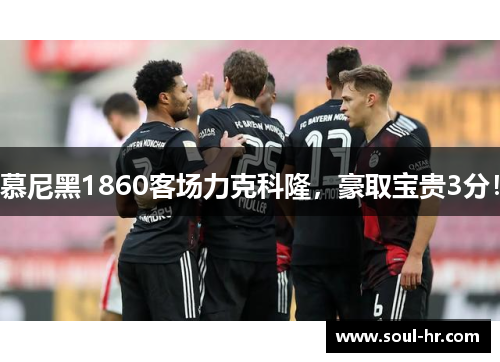 慕尼黑1860客场力克科隆，豪取宝贵3分！