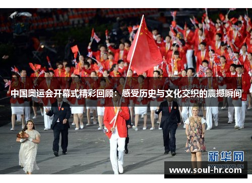 中国奥运会开幕式精彩回顾：感受历史与文化交织的震撼瞬间