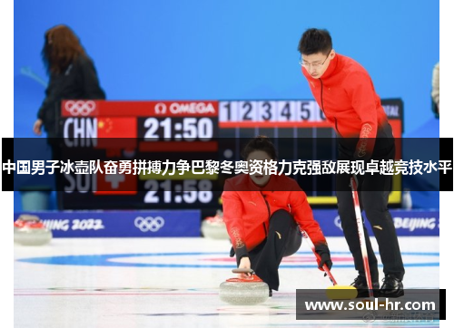 中国男子冰壶队奋勇拼搏力争巴黎冬奥资格力克强敌展现卓越竞技水平