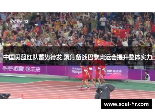中国男篮红队蓄势待发 聚焦备战巴黎奥运会提升整体实力