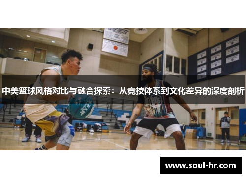 中美篮球风格对比与融合探索：从竞技体系到文化差异的深度剖析